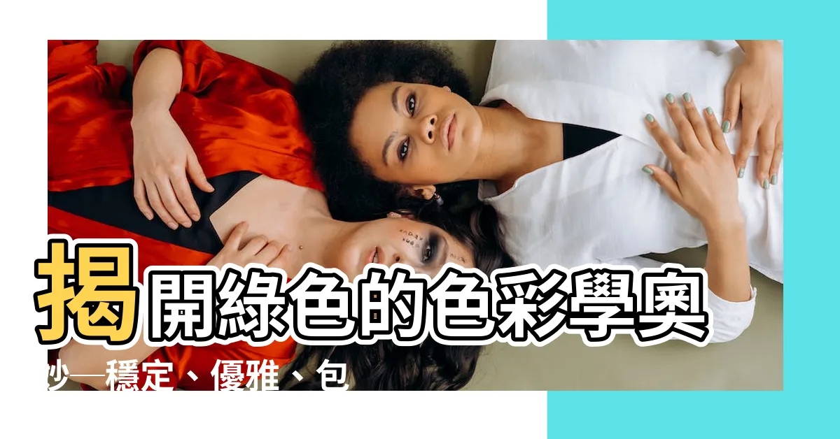 【色彩學 綠色】揭開綠色的色彩學奧妙─穩定、優雅、包容力的能量密碼！