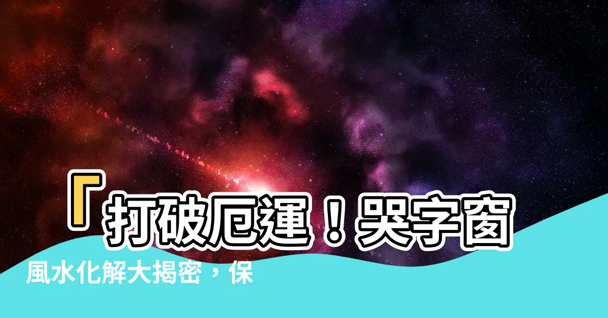 【哭字窗化解】「打破厄運！哭字窗風水化解大揭密，保家平安的秘訣」