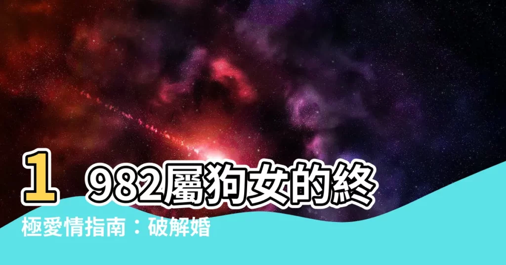 【屬狗女1982】1982屬狗女的終極愛情指南：破解婚姻、運勢和生肖配對之謎