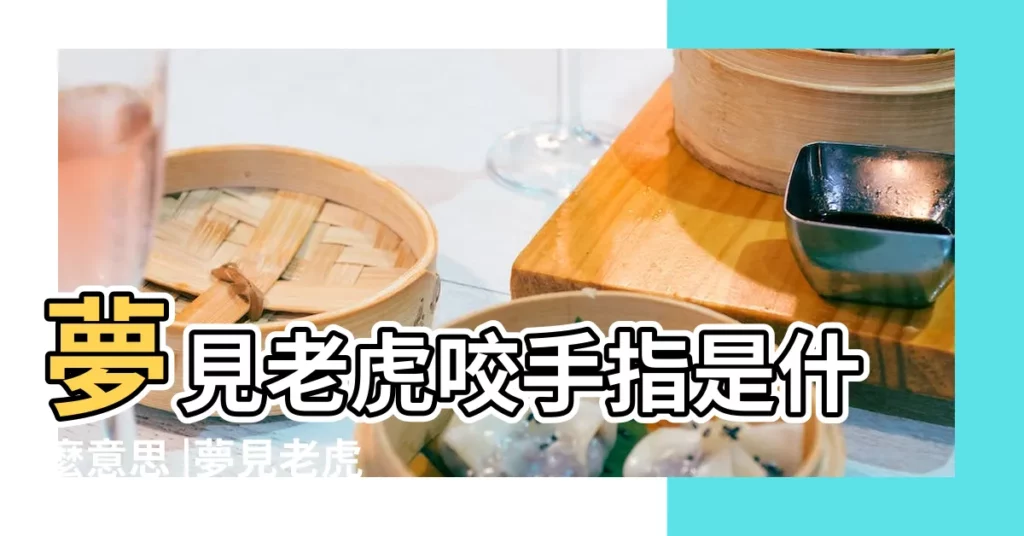 夢見老虎咬手指是什麼意思 |夢見老虎咬手指 |夢見老虎咬自己手指 |【做夢夢到被老虎咬了手指頭】