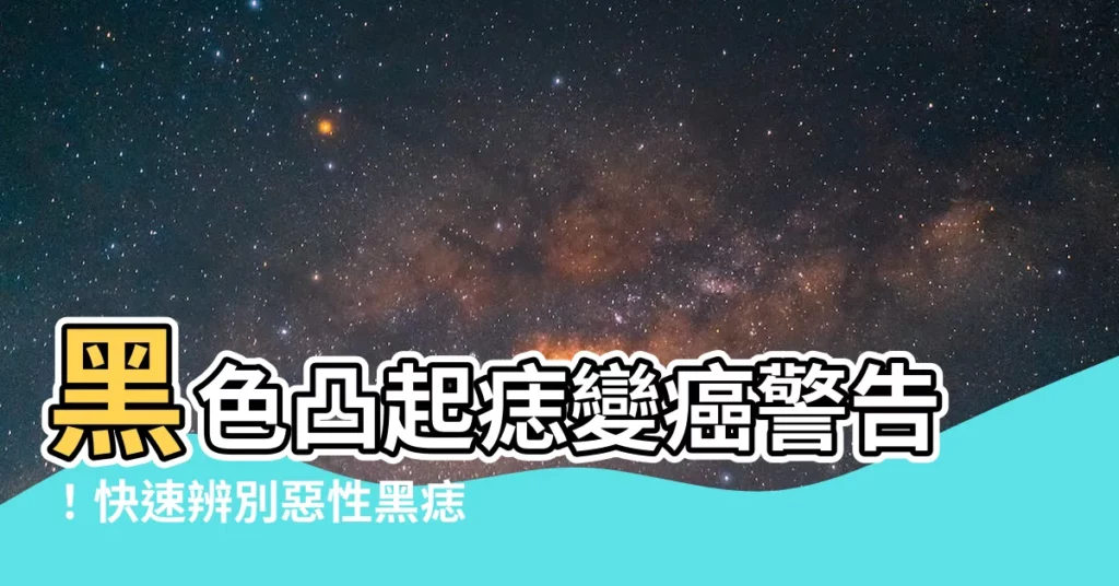 【黑色凸起的痣】黑色凸起痣變癌警告！快速辨別惡性黑痣4大關鍵
