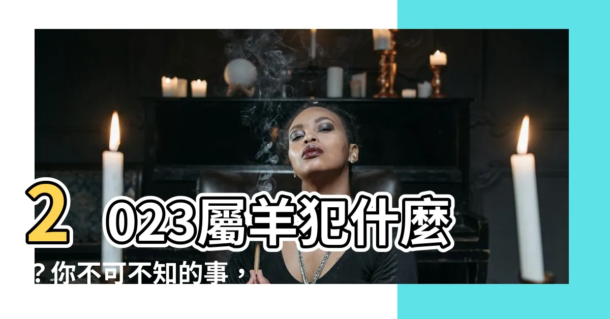 【2023屬羊犯什麼】2023屬羊犯什麼？你不可不知的事，健康、財運解析一次看！
