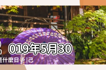 【農曆2019年5月30日子好不好】2019年5月30日是什麼日子 |己亥年四月廿六號萬年曆 |2019年農曆五月三十是黃道吉日嗎 |