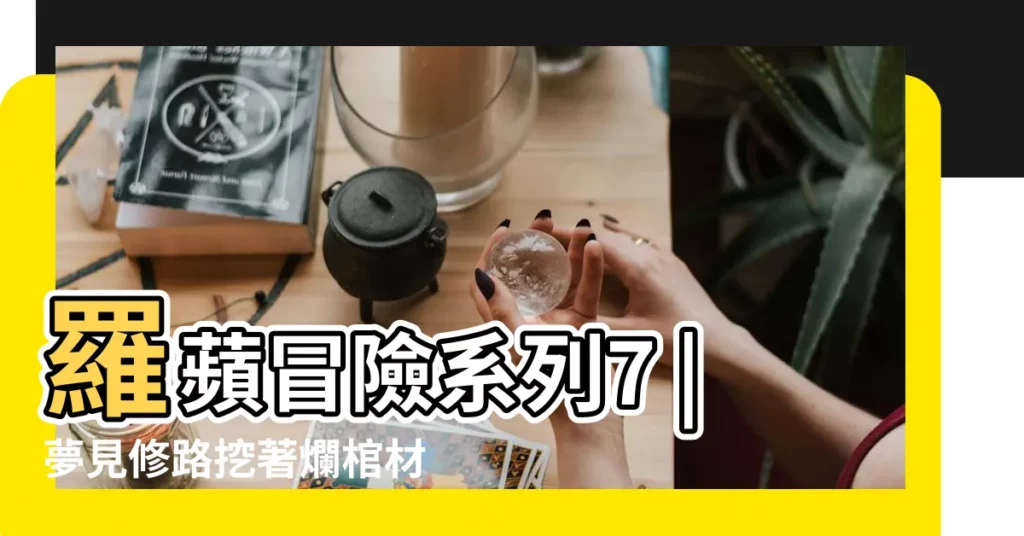 羅蘋冒險系列7 |夢見修路挖著爛棺材 |做夢夢見給別人帶路好不好 |【夢見修門口台階】