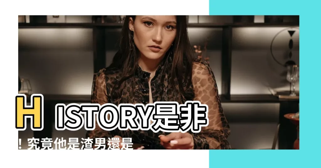 【history 是非】HISTORY是非！究竟他是渣男還是被害者？精彩真相大揭秘