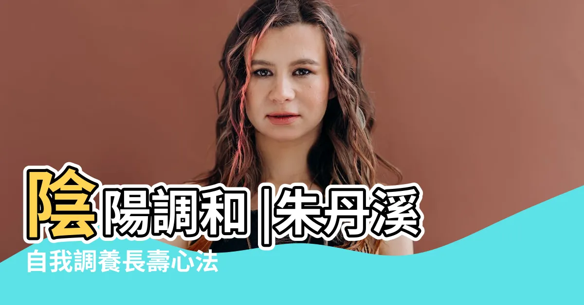 【陰陽調和】陰陽調和 |朱丹溪自我調養長壽心法 |陰陽調和 |