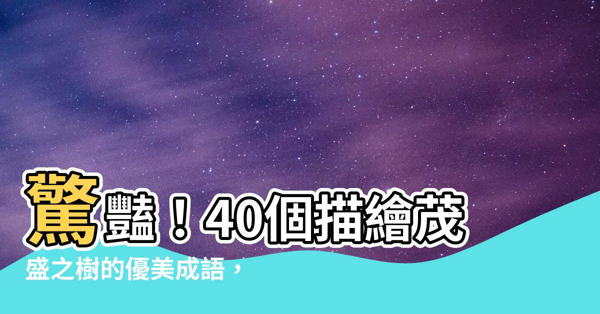 【茂盛的樹】驚豔！40個描繪茂盛之樹的優美成語，讓您筆墨生花