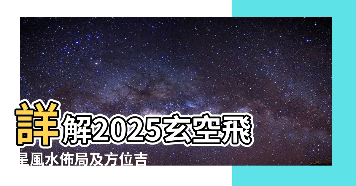 【2025風水方位】詳解2025玄空飛星風水佈局及方位吉凶圖 |2025年九宮飛星圖 |未來十年九宮飛星圖 |
