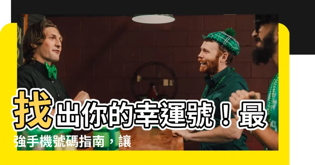 【適合自己的手機號碼】找出你的幸運號！最強手機號碼指南，讓你財運旺旺！