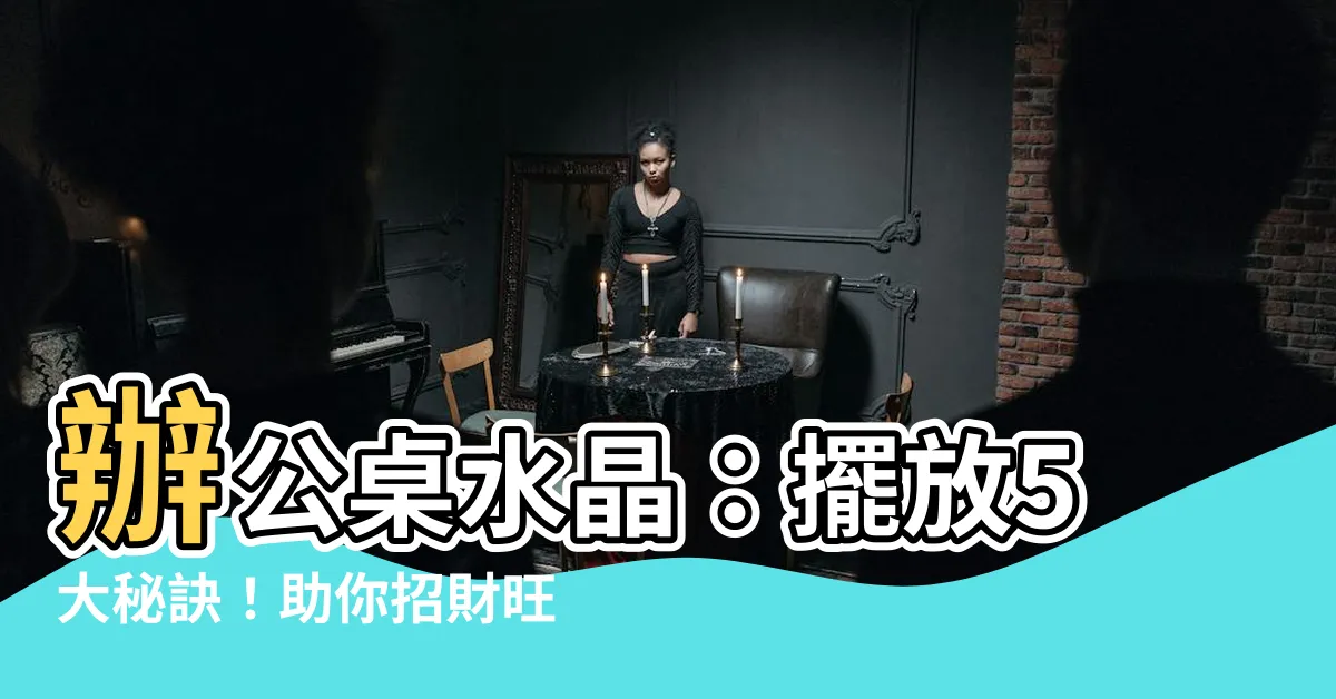 【辦公桌水晶】辦公桌水晶：擺放5大秘訣！助你招財旺事業！