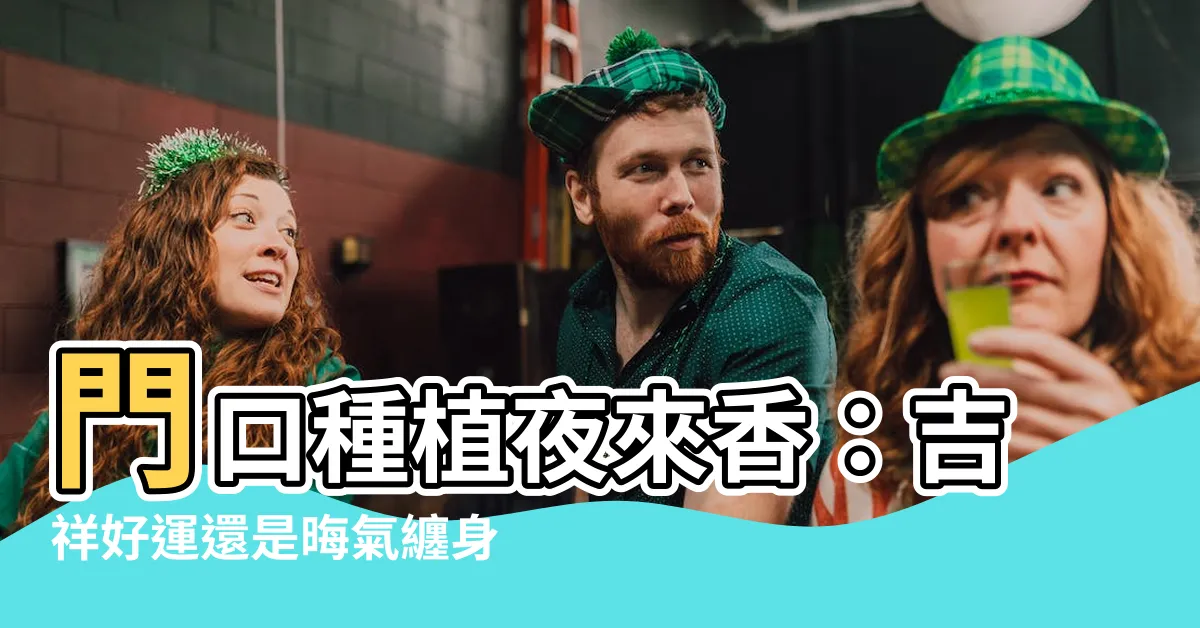 【門口種夜來香】門口種植夜來香：吉祥好運還是晦氣纏身？