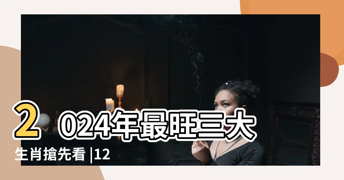【2024最旺生肖】2024年最旺三大生肖搶先看 |12生肖 |原創2024年最順的生肖2024年最旺最順的生肖 |