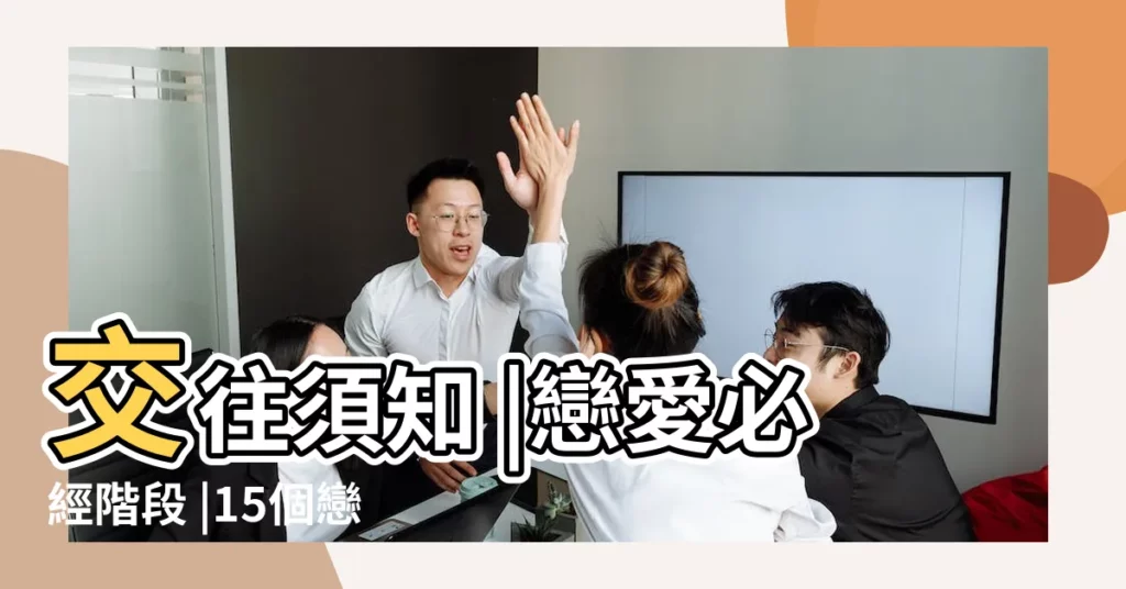 交往須知 |戀愛必經階段 |15個戀愛階段總整理 |【愛情的四大期】