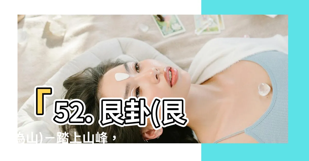 【艮為山】「52. 艮卦(艮為山)－踏上山峯，解開人生謎題！」