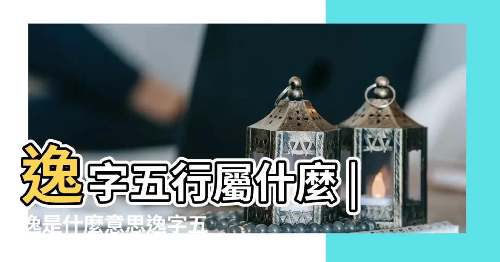 逸字五行屬什麼 |逸是什麼意思逸字五行屬什麼 |逸字康熙字典筆畫 |【逸在五行的屬性是什麼】