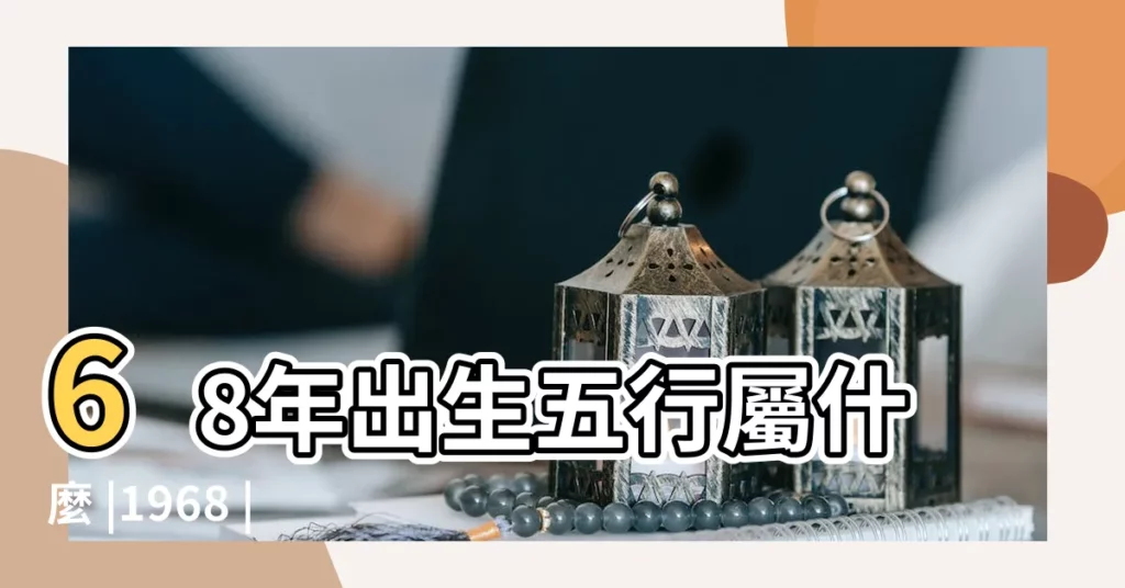 68年出生五行屬什麼 |1968 |1968年屬猴是什麼命 |【68 年五行屬性】