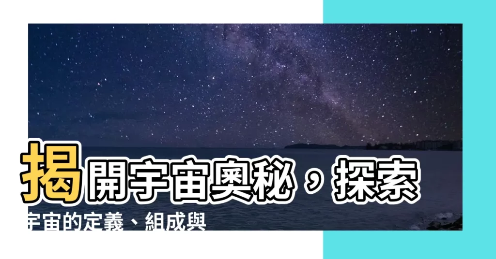 【名詞定義】揭開宇宙奧秘，探索宇宙的定義、組成與奧妙