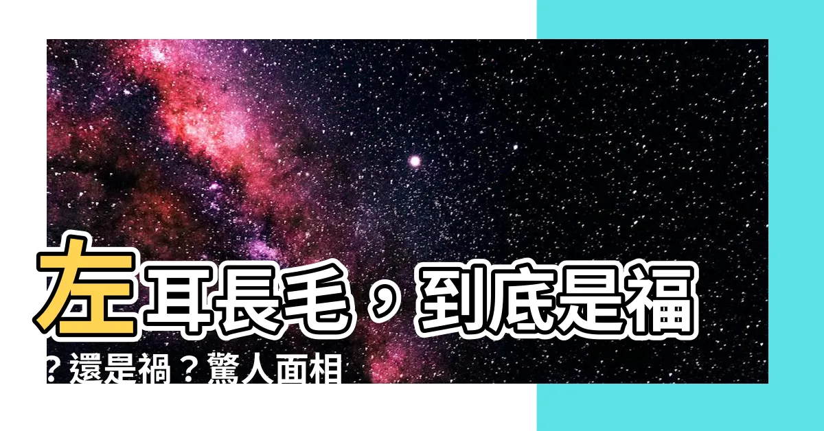 【左耳垂長毛】左耳長毛，到底是福？還是禍？驚人面相密碼大解析！