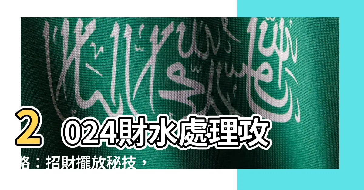 【財水如何處理】2024財水處理攻略:招財擺放秘技,小心擺錯反而衰一整年!