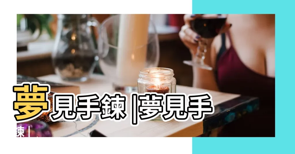 夢見手鍊 |夢見手鍊 |【解夢夢見手鍊】