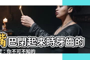 【嘴巴閉起來牙齒】嘴巴閉起來時牙齒的秘密：你不可不知的後遺症