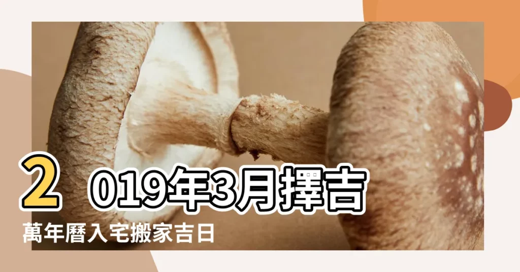 2019年3月擇吉萬年曆入宅搬家吉日 |搬家擇吉日2019年3月 |2019年農曆三月有什麼適合搬家入宅的黃道吉日 |【2019年陽曆3月搬家入宅吉日】