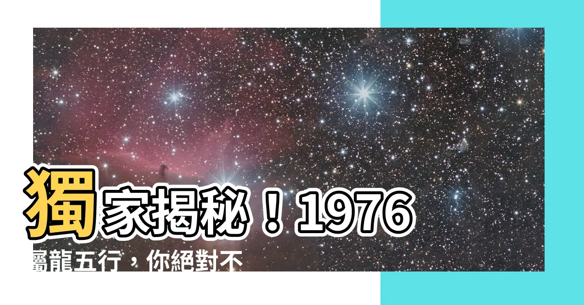 【1976屬龍五行】獨家揭秘！1976屬龍五行，你絕對不敢相信的神秘命運大解密！