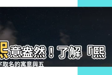 【熙寓意】熙意盎然！瞭解「熙」字取名的寓意與五行屬性