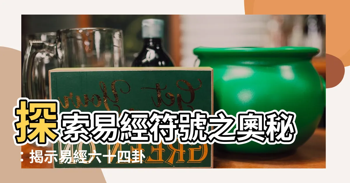 【易經符號】探索易經符號之奧秘：揭示易經六十四卦象的神秘力量