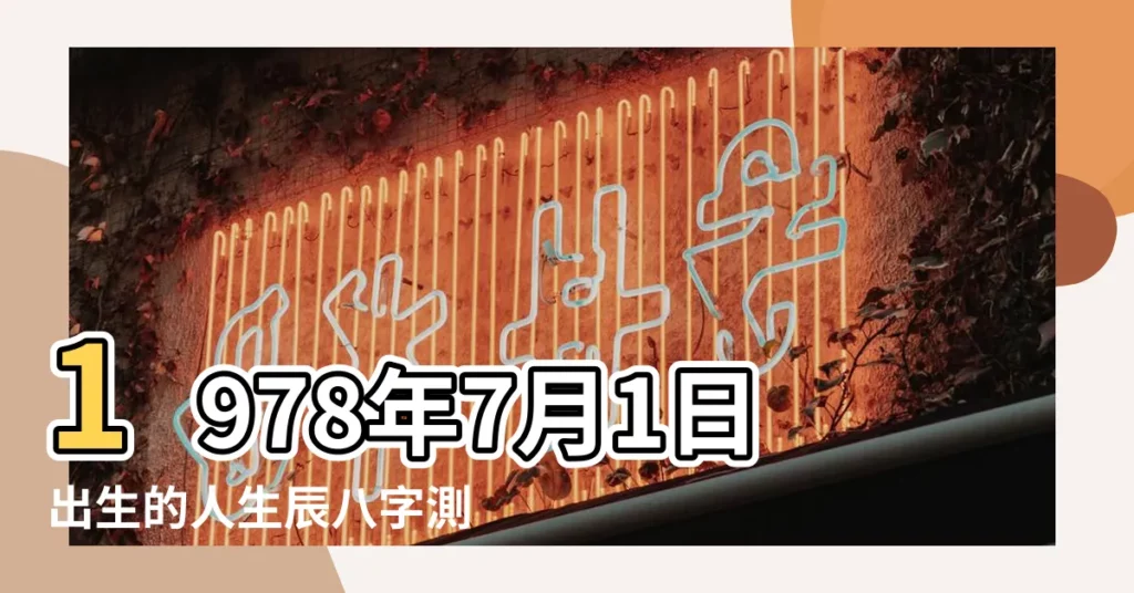 1978年7月1日出生的人生辰八字測算 |農曆一九七 |五行缺什麼 |【1978年7月1日的五行】