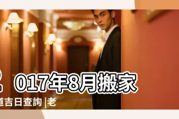 【2017年8月20日搬家好不好】2017年8月搬家黃道吉日查詢 |老黃歷黃道吉日查詢2017年8月20日 |二零一七年八月份二十九號搬家好不好陽曆 |