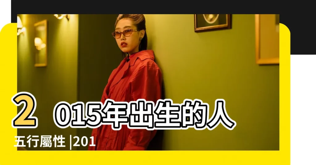 2015年出生的人五行屬性 |2015羊年出生的孩子五行屬木命裏缺什麼嗎 |娶什麼名 |【2015年男羊寶寶喜什麼五行】