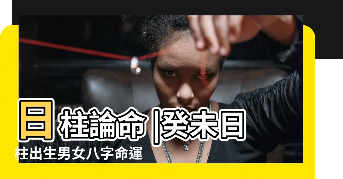 【日柱癸未】日柱論命 |癸未日柱出生男女八字命運 |獨立有主見 |