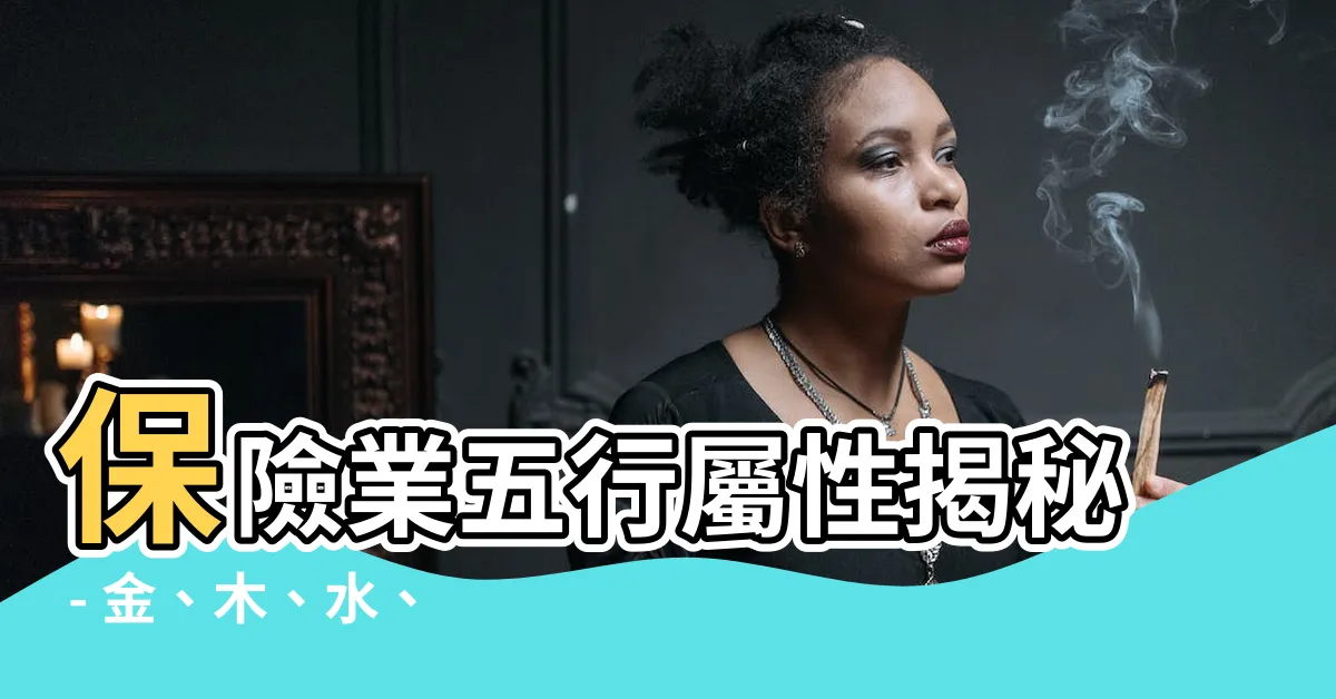 【保險業五行屬性】保險業五行屬性揭秘 - 金、木、水、火、土又該選哪一種？