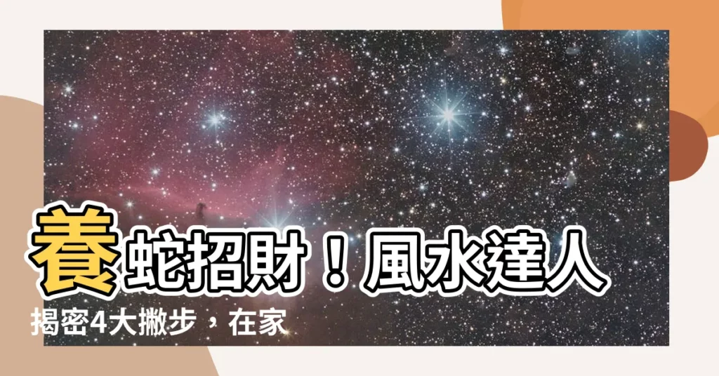 【養蛇招財】養蛇招財!風水達人揭密4大撇步,在家養蛇旺財又避煞