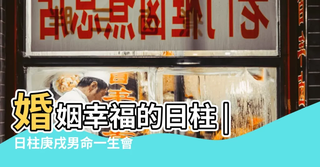 婚姻幸福的日柱 |日柱庚戌男命一生會經歷幾次婚姻 |辛亥日出生的人是什麼樣的命運 |【庚戌日柱男命多久結婚】