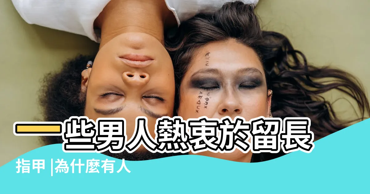 【男人留指甲】一些男人熱衷於留長指甲 |為什麼有人説留小指甲的男人最不能要 |看上去很不衞生 |
