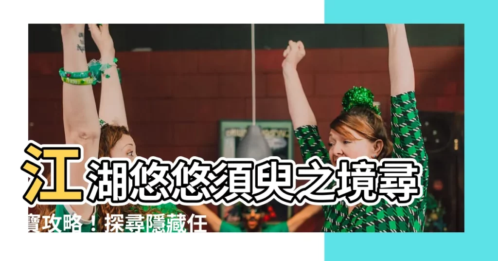 【江湖悠悠須臾之境】江湖悠悠須臾之境尋寶攻略！探尋隱藏任務座標！