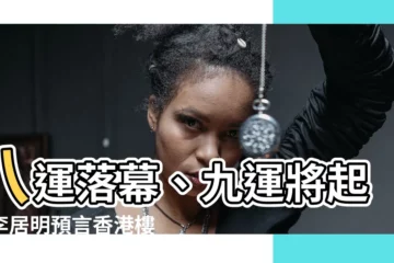【八運 九運】八運落幕、九運將起？李居明預言香港樓市「基本上玩完」！