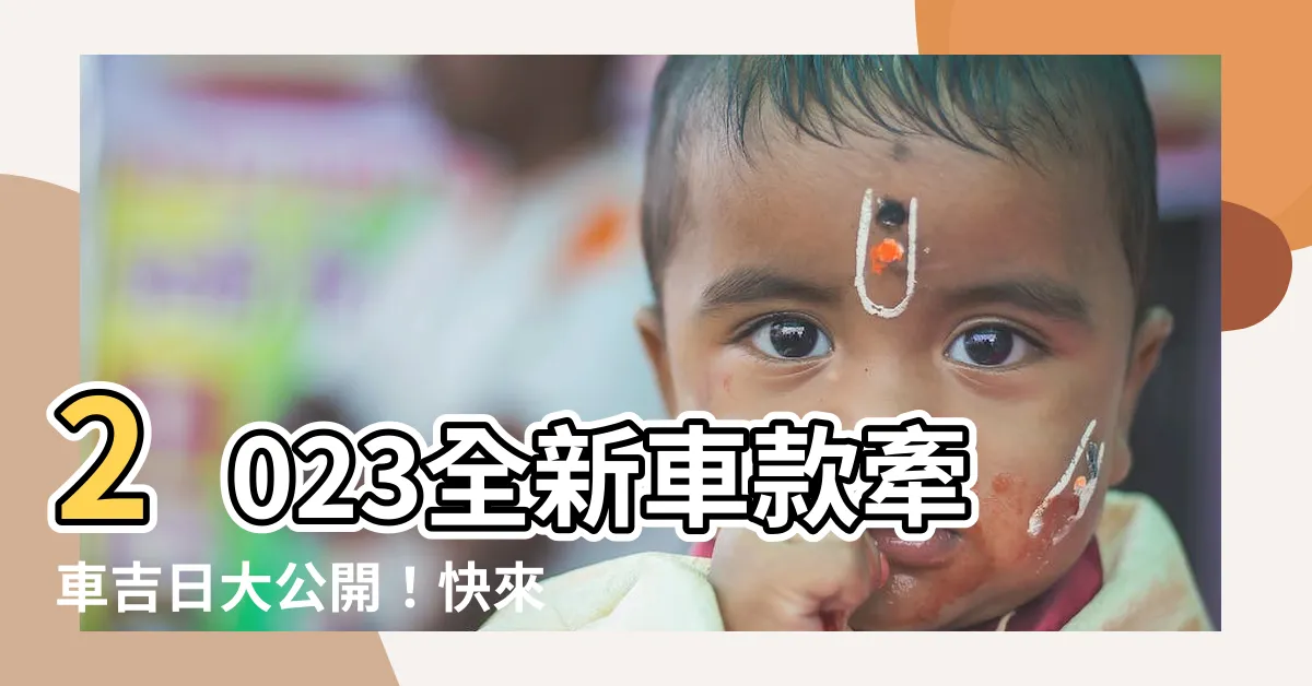 【2023 牽車吉日】2023全新車款牽車吉日大公開！快來查詢最佳入手時間！
