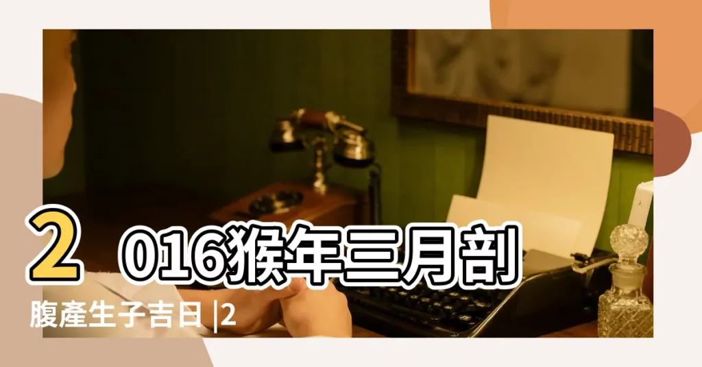 2016猴年三月剖腹產生子吉日 |2016年剖腹產擇日五月尾哪天是好日子 |2016猴年四月剖腹產生子吉日 |【2016剖腹產擇吉日】