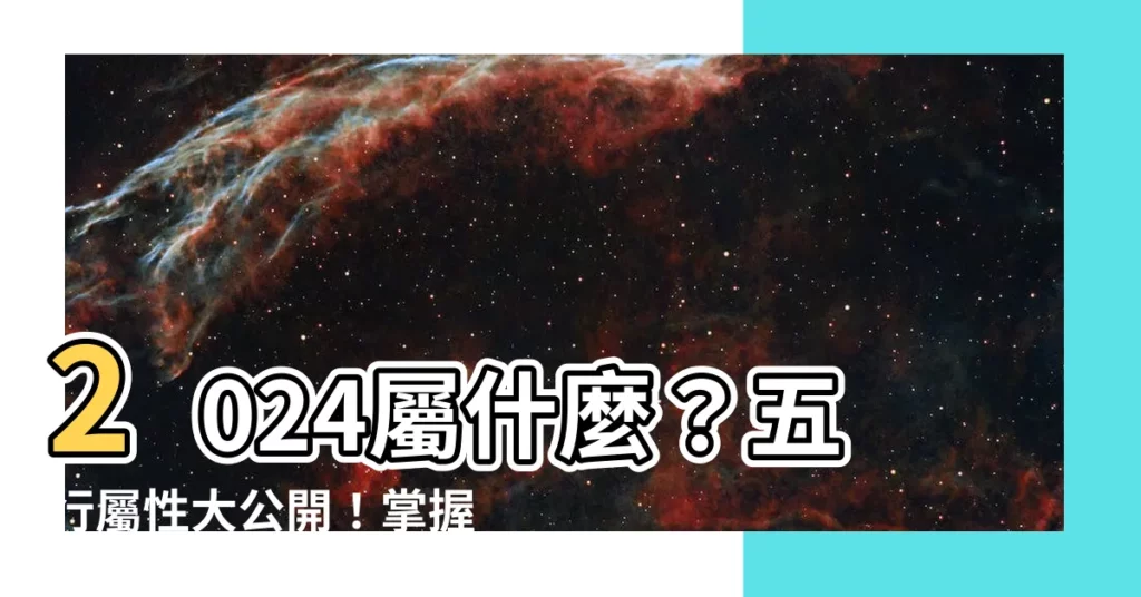 【2024屬性】2024屬什麼？五行屬性大公開！掌握犯太歲生肖攻略！