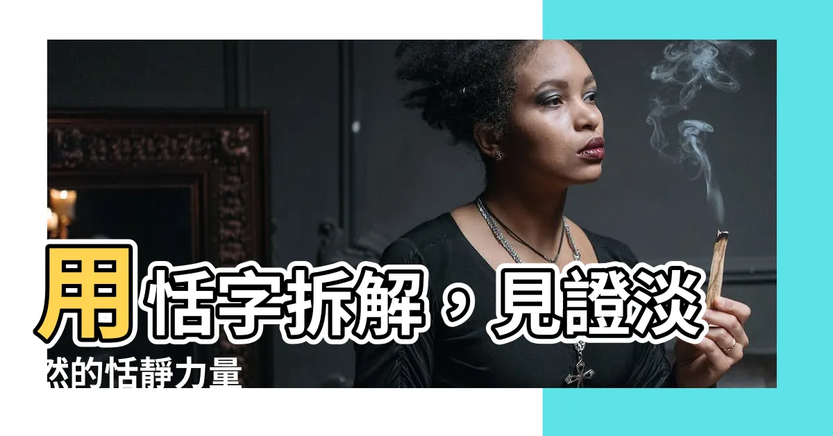 【恬意思】用恬字拆解，見證淡然的恬靜力量