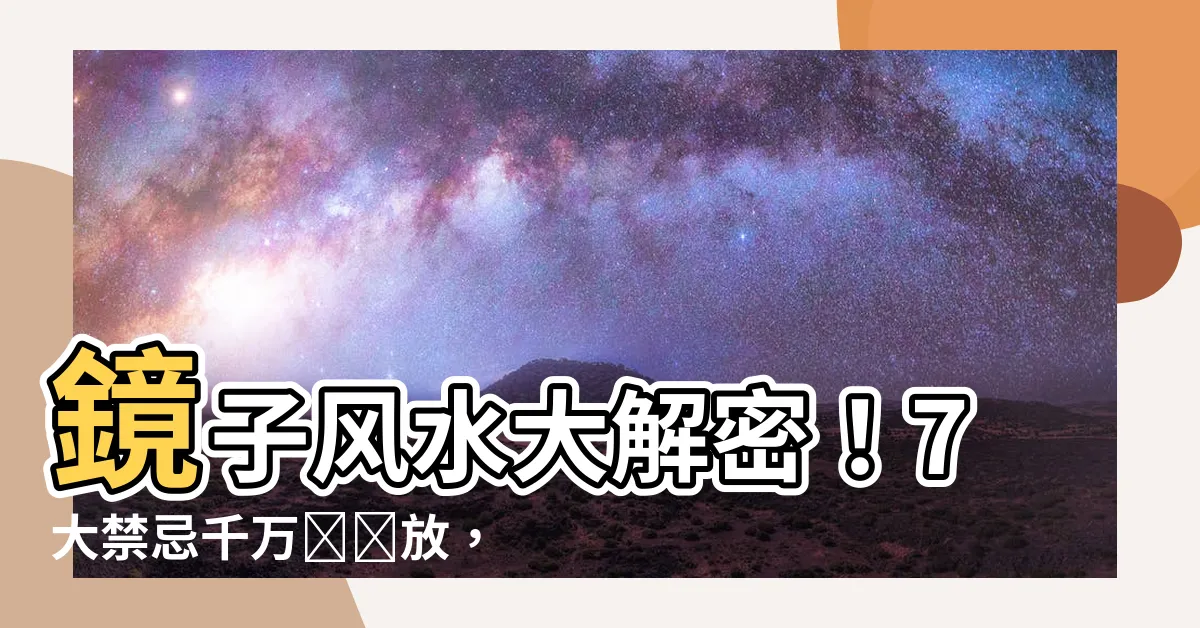 【鏡子風水】鏡子風水大解密！7大禁忌千萬別錯放，財運亨通全靠它