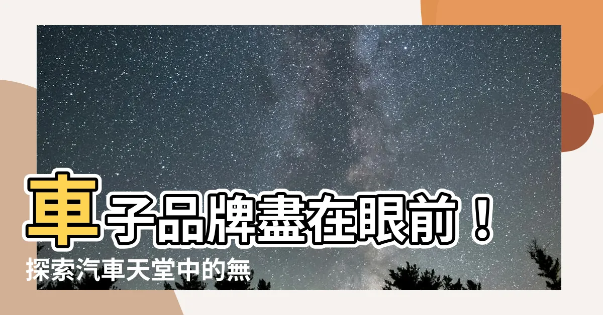 【車子品牌有哪些】車子品牌盡在眼前！探索汽車天堂中的無盡品牌豐富多樣性