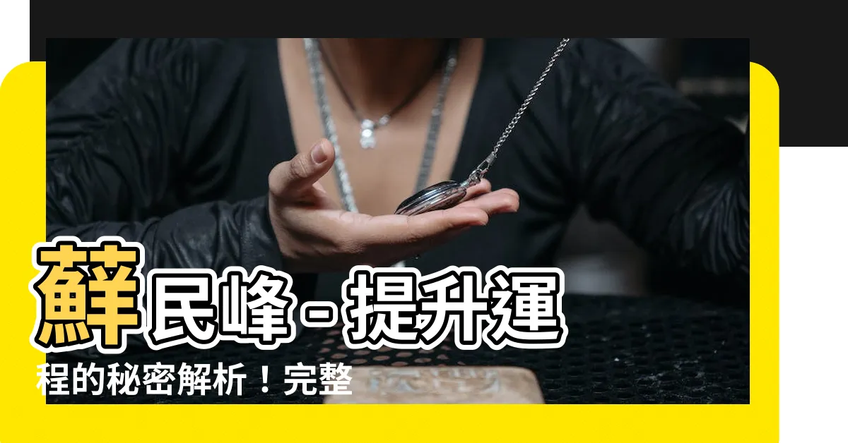 【蘚民峯】蘚民峯 - 提升運程的秘密解析！完整指南在這裡！