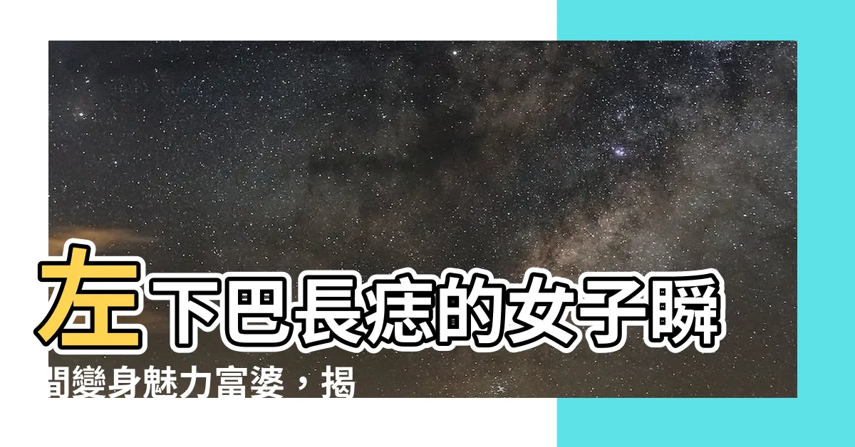 【下巴長痣女】左下巴長痣的女子瞬間變身魅力富婆，揭密下巴長痣女的秘密之道！
