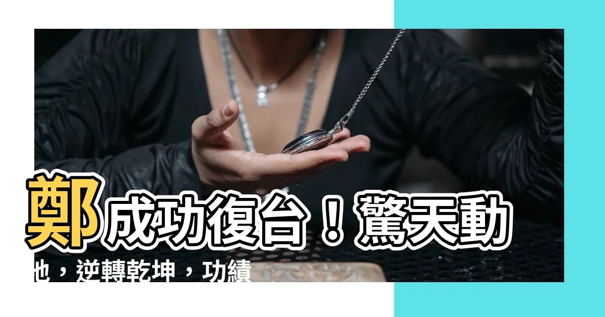 【鄭成功復台】鄭成功復台！驚天動地，逆轉乾坤，功績震撼全球！