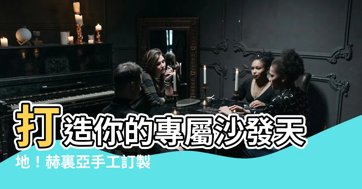 【赫裏亞】打造你的專屬沙發天地！赫裏亞手工訂製沙發等你來體驗