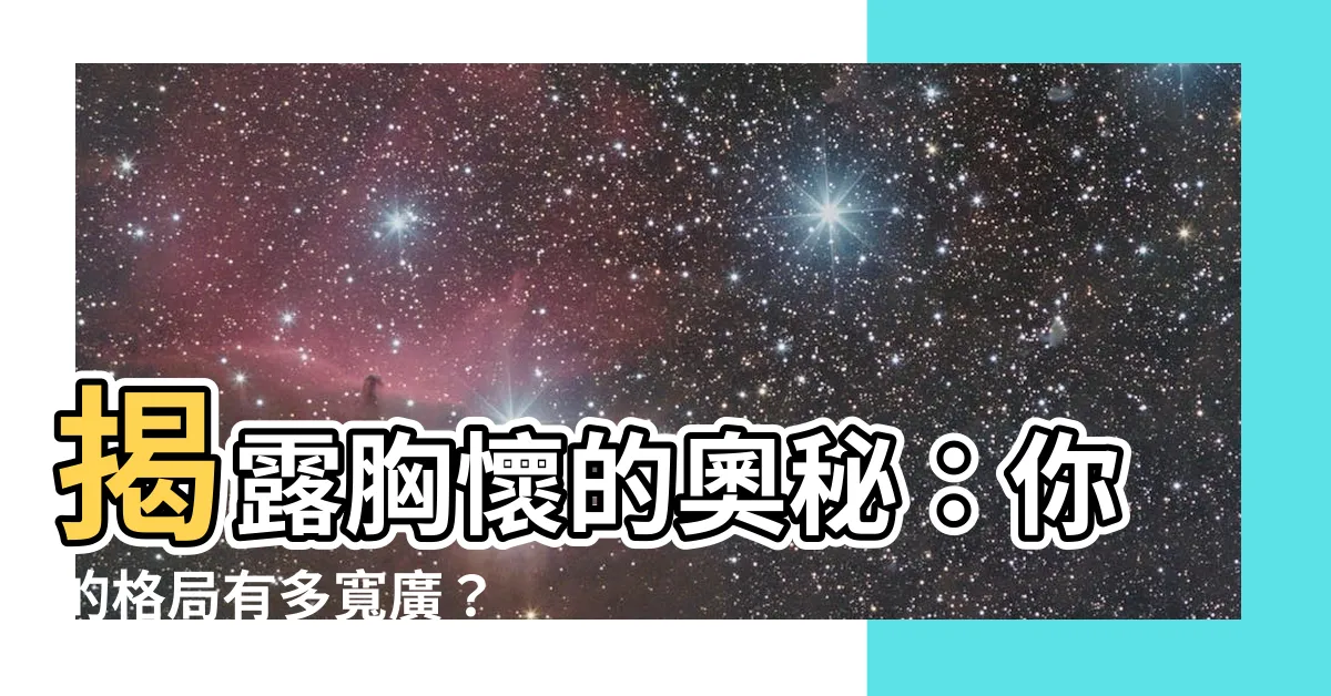 【胸懷意思】揭露胸懷的奧秘：你的格局有多寬廣？